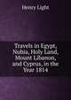 Travels in Egypt, Nubia, Holy Land, Mount Libanon, and Cyprus, in the Year 1814, Henry Light 