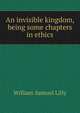 An invisible kingdom, being some chapters in ethics, Lilly William Samuel 
