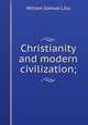 Christianity and modern civilization;, William Samuel Lilly 