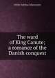 The ward of King Canute; a romance of the Danish conquest, Ottilie Adelina Liljencrantz 