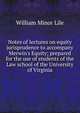 Notes of lectures on equity jurisprudence to accompany Merwin's Equity; prepared for the use of students of the Law school of the University of Virginia, William Minor Lile 