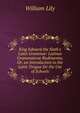 King Edward the Sixth's Latin Grammar: Latinae Grammaticae Rudimenta; Or, an Introduction to the Latin Tongue for the Use of Schools, William Lily 