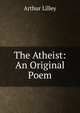 The Atheist: An Original Poem, Arthur Lilley 