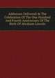 Addresses Delivered At The Celebration Of The One Hundred And Fourth Anniversary Of The Birth Of Abraham Lincoln, 