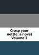 Grasp your nettle: a novel Volume 2, 