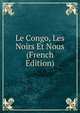 Le Congo, Les Noirs Et Nous (French Edition), 
