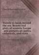 Travels in lands beyond the sea. Beauty and glory of western Europe . pen pictures of castles, cathedrals, and cities, Charles Dorrance Linskill 