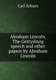 Abraham Lincoln. The Gettysburg speech and other papers by Abraham Lincoln, Carl Schurz 