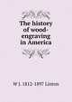 The history of wood-engraving in America, W J. 1812-1897 Linton 
