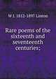 Rare poems of the sixteenth and seventeenth centuries;, W J. 1812-1897 Linton 