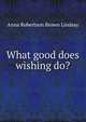 What good does wishing do?, Anna Robertson Brown Lindsay 
