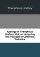 Apology of Theophilus Lindsey, M.A. on resigning the vicarage of Catterick, Yorkshire, Theophilus Lindsey 