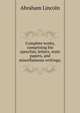 Complete works, comprising his speeches, letters, state papers, and miscellaneous writings;, Abraham Lincoln 