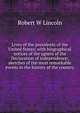 Lives of the presidents of the United States; with biographical notices of the sgners of the Declaration of independence; sketches of the most remarkable events in the history of the country, Robert W Lincoln 
