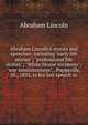 Abraham Lincoln's stories and speeches: including "early life stories"; "professional life stories"; "White House incidents"; "war reminiscences", . Pappsville, Ill., 1832, to his last speech in, Abraham Lincoln 