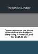 Conversations on the divine government: Shewing that every thing is from God, and for good, to all, Theophilus Lindsey 