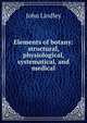 Elements of botany: structural, physiological, systematical, and medical, John Lindley 