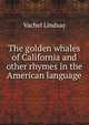 The golden whales of California and other rhymes in the American language, Vachel Lindsay 