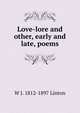 Love-lore and other, early and late, poems, W J. 1812-1897 Linton 