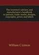 The inventor's adviser, and manufacturer's handbook to patents, trade-marks, designs, copyrights, prints and labels, William C Linton 