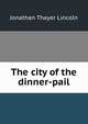 The city of the dinner-pail, Jonathan Thayer Lincoln 