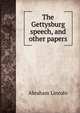 The Gettysburg speech, and other papers, Abraham Lincoln 
