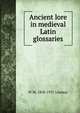 Ancient lore in medieval Latin glossaries, W M. 1858-1937 Lindsay 