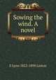 Sowing the wind. A novel, E Lynn 1822-1898 Linton 
