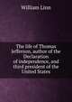 The life of Thomas Jefferson, author of the Declaration of independence, and third president of the United States, William Linn 