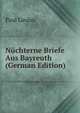 Nuchterne Briefe Aus Bayreuth (German Edition), Paul Lindau 