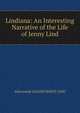 Lindiana: An Interesting Narrative of the Life of Jenny Lind, Afterwards GOLDSCHMIDT LIND 