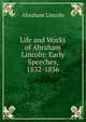 Life and Works of Abraham Lincoln: Early Speeches, 1832-1856, Abraham Lincoln 