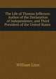 The Life of Thomas Jefferson: Author of the Declaration of Independence, and Third President of the United States ., William Linn 