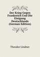 Der Krieg Gegen Frankreich Und Die Einigung Deutschlands (German Edition), Theodor Lindner 