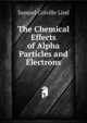 The Chemical Effects of Alpha Particles and Electrons, Samuel Colville Lind 