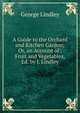A Guide to the Orchard and Kitchen Garden; Or, an Account of . Fruit and Vegetables, Ed. by J. Lindley, George Lindley 