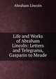 Life and Works of Abraham Lincoln: Letters and Telegrams, Gasparin to Meade, Abraham Lincoln 