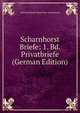 Scharnhorst Briefe: 1. Bd. Privatbriefe (German Edition), Gerhard Johann David Von Scharnhorst 