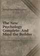 The New Psychology Complete: And Mind the Builder, Arthur Adolphus Lindsay 