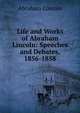 Life and Works of Abraham Lincoln: Speeches and Debates, 1856-1858, Abraham Lincoln 