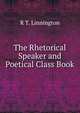 The Rhetorical Speaker and Poetical Class Book, R T. Linnington 
