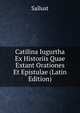 Catilina Iugurtha Ex Historiis Quae Extant Orationes Et Epistulae (Latin Edition), Sallust 