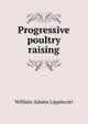 Progressive poultry raising, William Adams Lippincott 