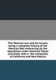 The Mexican war and its heroes; being a complete history of the Mexican War, embracing all the operations under Generals Taylor and Scott, with a . the conquests of California and New Mexico, 