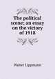 The political scene; an essay on the victory of 1918, Walter Lippmann 