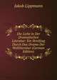 Die Liebe in Der Dramatischen Literatur: Ein Streifzug Durch Das Drama Der Weltliteratur (German Edition), Jakob Lippmann 