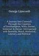 A Journey Into Cornwall, Through the Counties of Southampton, Wilts, Dorset, Somerset & Devon: Interspersed with Remarks, Moral, Historical, Literary, and Political, George Lipscomb 