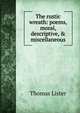 The rustic wreath: poems, moral, descriptive, & miscellaneous, Thomas Lister 