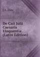 De Caii Julii Caesaris Eloquentia . (Latin Edition), J A. Lisle 