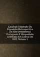 Catalogo Illustrado Da Exposicao Retrospectiva De Arte Ornamental Portugueza E Hespanhola Celebrada Em Lisboa Em 1882, Volume 1, 